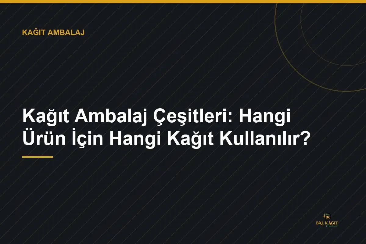 Kağıt Ambalaj Çeşitleri: Hangi Ürün İçin Hangi Kağıt Kullanılır?